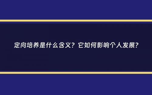 定向培养是什么含义？它如何影响个人发展？