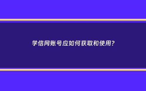 学信网账号应如何获取和使用？