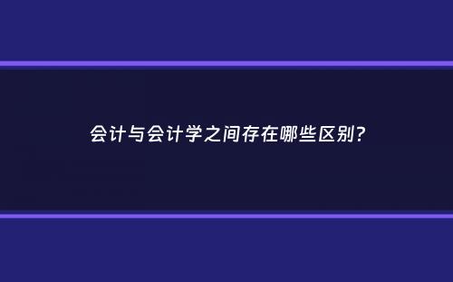 会计与会计学之间存在哪些区别？