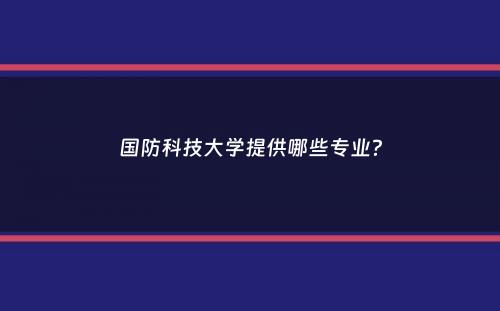 国防科技大学提供哪些专业？