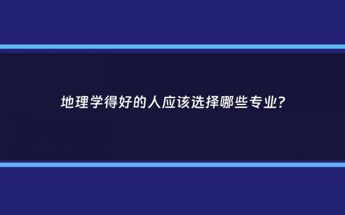 地理学得好的人应该选择哪些专业？