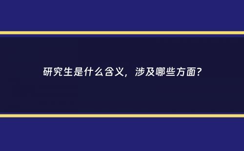 研究生是什么含义，涉及哪些方面？