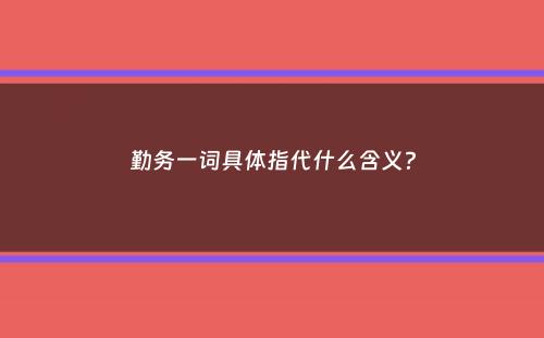 勤务一词具体指代什么含义？