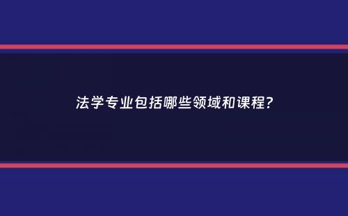 法学专业包括哪些领域和课程？