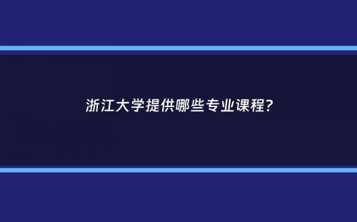 浙江大学提供哪些专业课程？