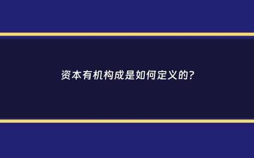 资本有机构成是如何定义的？