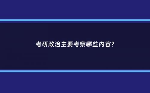 考研政治主要考察哪些内容？