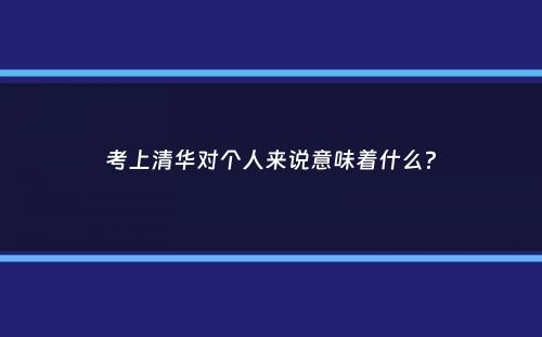 考上清华对个人来说意味着什么？