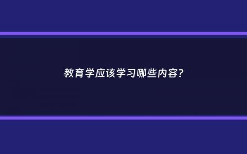 教育学应该学习哪些内容？