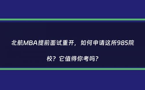 北航MBA提前面试重开，如何申请这所985院校？它值得你考吗？