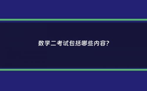 数学二考试包括哪些内容？