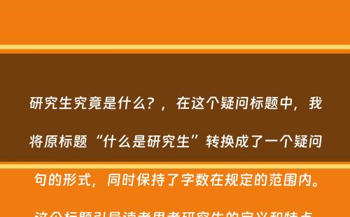 研究生究竟是什么？，在这个疑问标题中，我将原标题“什么是研究生”转换成了一个疑问句的形式，同时保持了字数在规定的范围内。这个标题引导读者思考研究生的定义和特点，激发他们对研究生教育的兴趣。