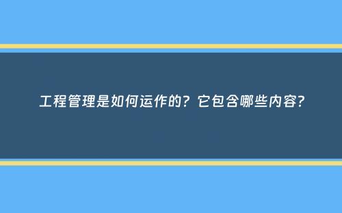 工程管理是如何运作的？它包含哪些内容？