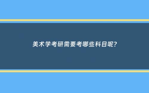 美术学考研需要考哪些科目呢？