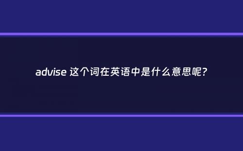 advise 这个词在英语中是什么意思呢？