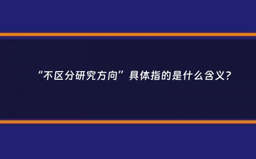 “不区分研究方向”具体指的是什么含义？