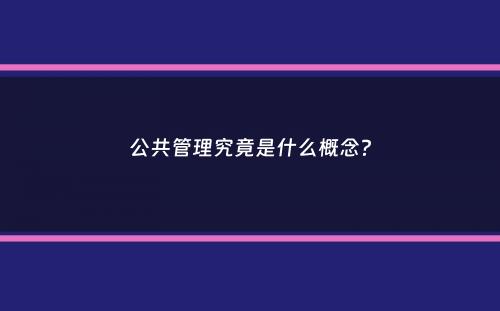 公共管理究竟是什么概念？