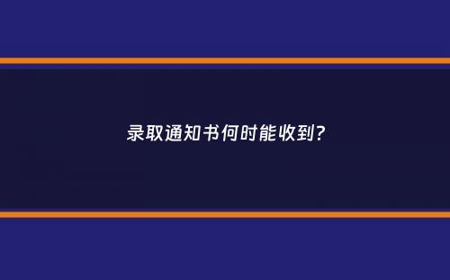 录取通知书何时能收到？