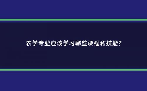 农学专业应该学习哪些课程和技能？