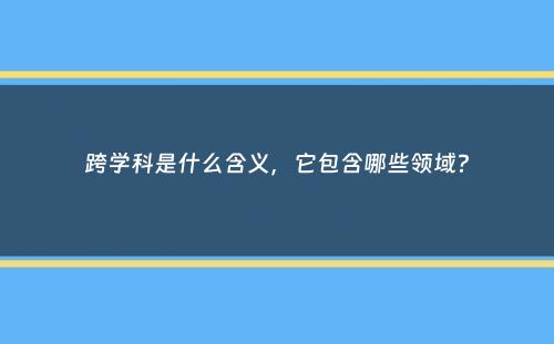 跨学科是什么含义，它包含哪些领域？