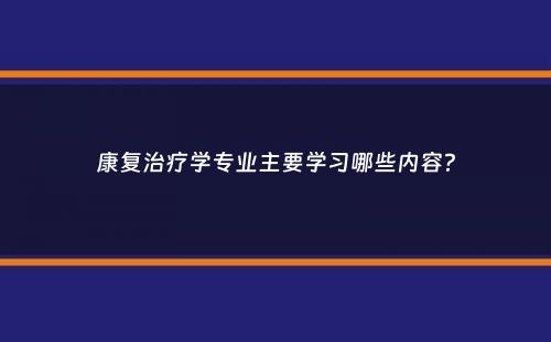 康复治疗学专业主要学习哪些内容？