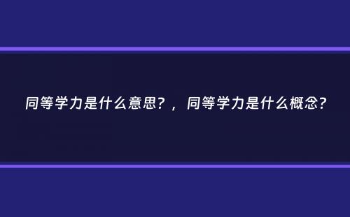 同等学力是什么意思？，同等学力是什么概念？