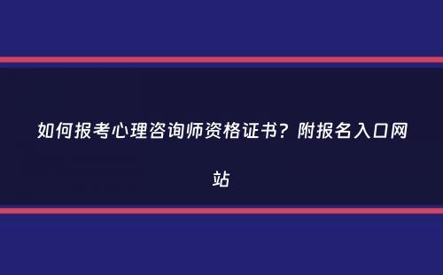 如何报考心理咨询师资格证书？附报名入口网站