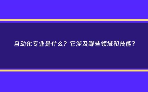 自动化专业是什么？它涉及哪些领域和技能？