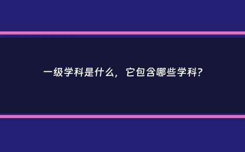 一级学科是什么，它包含哪些学科？