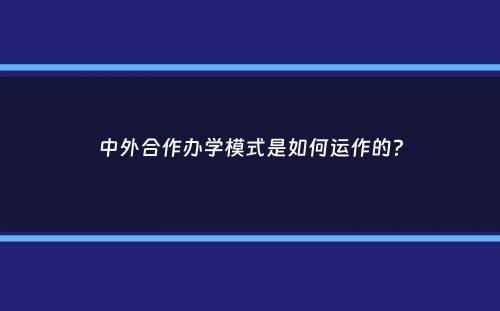 中外合作办学模式是如何运作的？