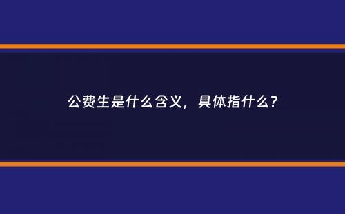 公费生是什么含义，具体指什么？