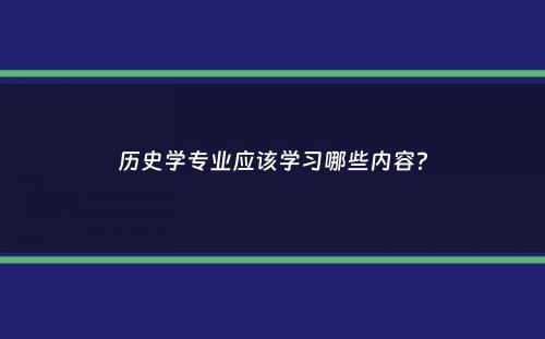 历史学专业应该学习哪些内容？