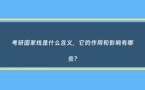 考研国家线是什么含义，它的作用和影响有哪些？