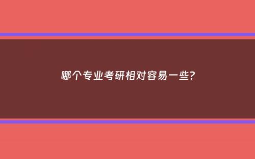 哪个专业考研相对容易一些？