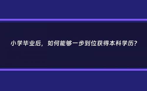 小学毕业后，如何能够一步到位获得本科学历？