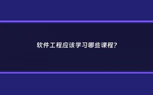 软件工程应该学习哪些课程？