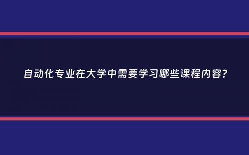 自动化专业在大学中需要学习哪些课程内容？