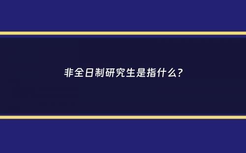 非全日制研究生是指什么？