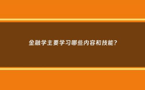 金融学主要学习哪些内容和技能？