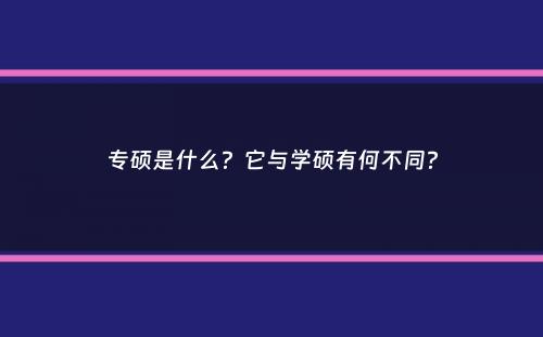 专硕是什么？它与学硕有何不同？