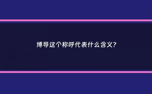 博导这个称呼代表什么含义？