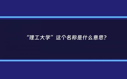 “理工大学”这个名称是什么意思？