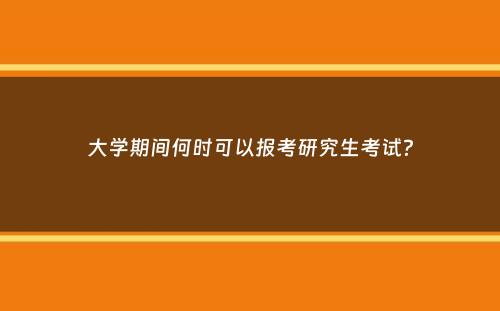 大学期间何时可以报考研究生考试？