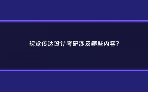 视觉传达设计考研涉及哪些内容？