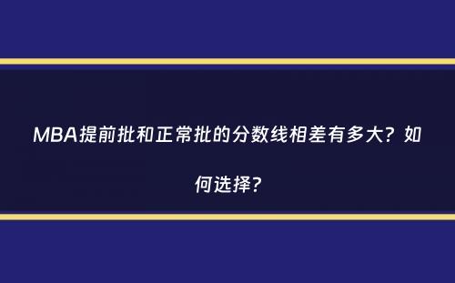 MBA提前批和正常批的分数线相差有多大？如何选择？