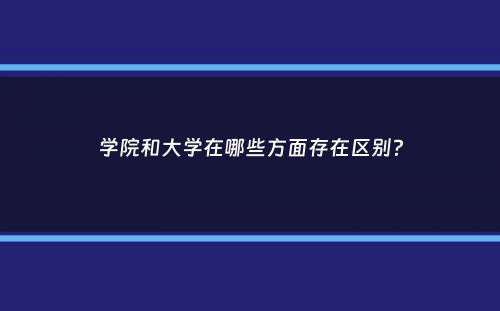 学院和大学在哪些方面存在区别？