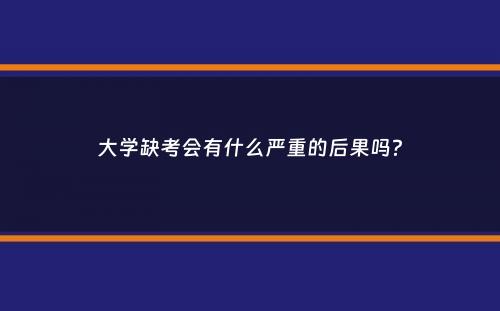 大学缺考会有什么严重的后果吗？