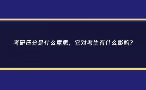 考研压分是什么意思，它对考生有什么影响？