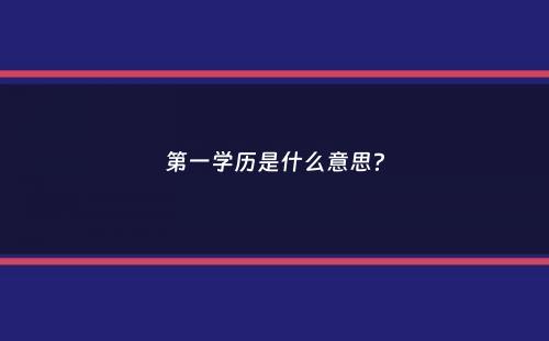 第一学历是什么意思？