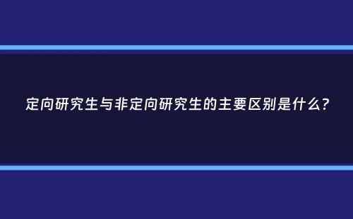 定向研究生与非定向研究生的主要区别是什么？